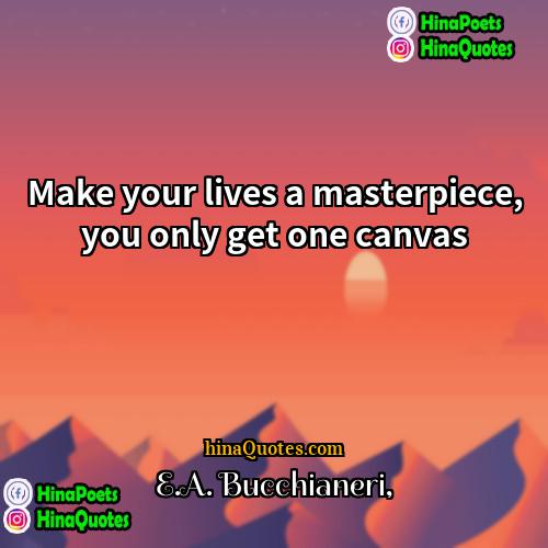 EA Bucchianeri Quotes | Make your lives a masterpiece, you only